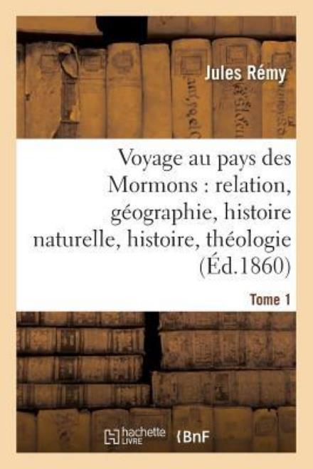 Cover for Remy-j · Voyage Au Pays Des Mormons: Relation, Geographie, Histoire Naturelle, Histoire, Theologie Tome 1 (Paperback Book) (2016)