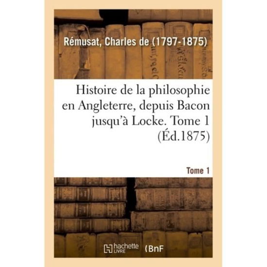 Cover for Charles De Rémusat · Histoire de la Philosophie En Angleterre, Depuis Bacon Jusqu'a Locke. Tome 1 (Paperback Book) (2018)