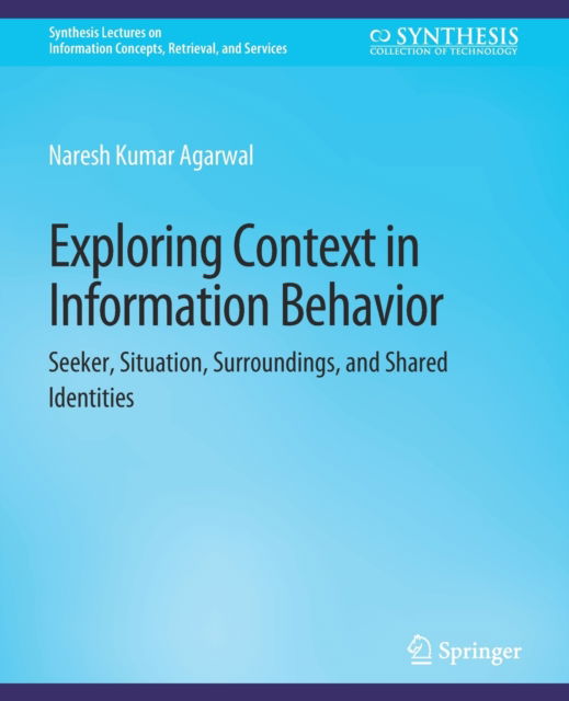 Cover for Naresh Kumar Agarwal · Exploring Context in Information Behavior: Seeker, Situation, Surroundings, and Shared Identities - Synthesis Lectures on Information Concepts, Retrieval, and Services (Paperback Book) (2017)