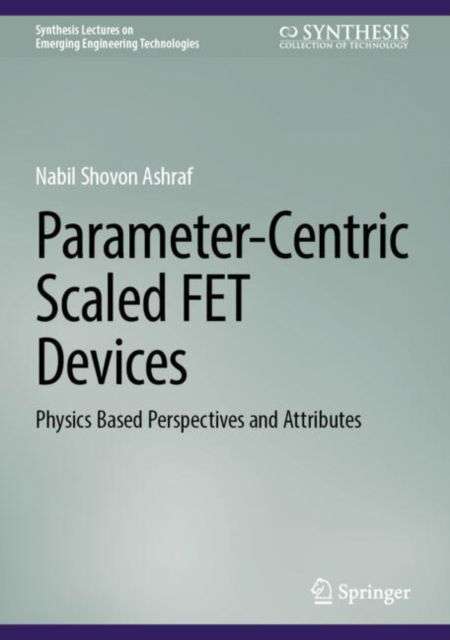 Cover for Nabil Shovon Ashraf · Parameter-Centric Scaled FET Devices: Physics Based Perspectives and Attributes - Synthesis Lectures on Emerging Engineering Technologies (Hardcover Book) (2025)