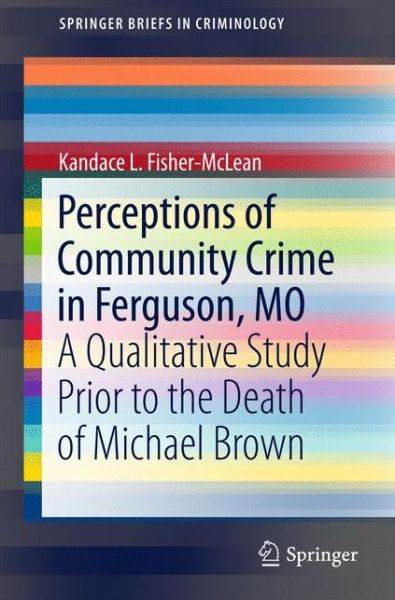 Cover for Kandace L. Fisher-McLean · Perceptions of Community Crime in Ferguson, MO: A Qualitative Study Prior to the Death of Michael Brown - SpringerBriefs in Criminology (Paperback Book) [1st ed. 2016 edition] (2016)