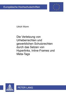 Cover for Ulrich Worm · Die Verletzung Von Urheberrechten Und Gewerblichen Schutzrechten Durch Das Setzen Von Hyperlinks, Inline-Frames Und Meta-Tags - Europaeische Hochschulschriften Recht (Paperback Book) [German edition] (2002)
