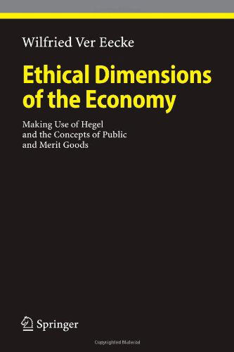 Ethical Dimensions of the Economy: Making Use of Hegel and the Concepts of Public and Merit Goods - Ethical Economy - Wilfried Ver Eecke - Books - Springer-Verlag Berlin and Heidelberg Gm - 9783642095856 - November 30, 2010