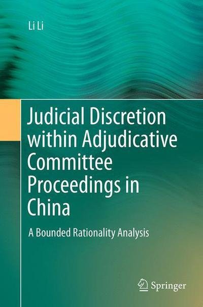 Judicial Discretion within Adjudicative Committee Proceedings in China: A Bounded Rationality Analysis - Li Li - Books - Springer-Verlag Berlin and Heidelberg Gm - 9783662514856 - August 23, 2016