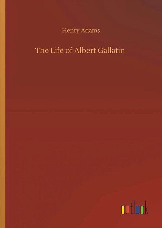 Cover for Adams · The Life of Albert Gallatin (Book) (2019)