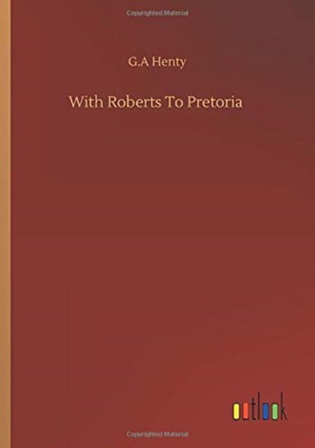 With Roberts To Pretoria - G A Henty - Książki - Outlook Verlag - 9783752352856 - 27 lipca 2020