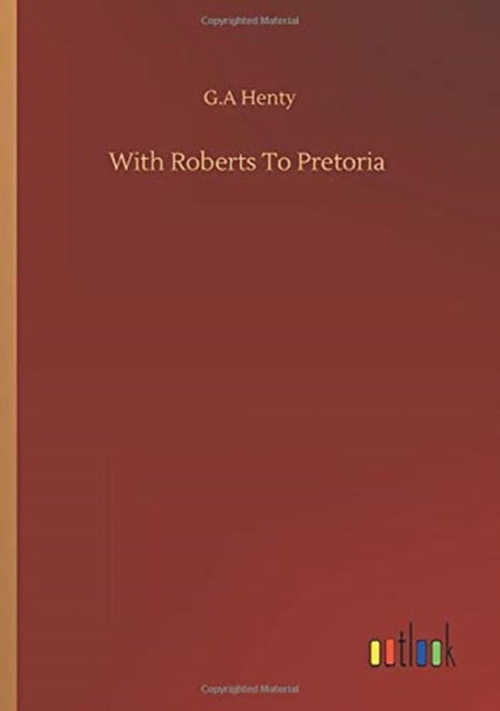 With Roberts To Pretoria - G A Henty - Books - Outlook Verlag - 9783752352856 - July 27, 2020