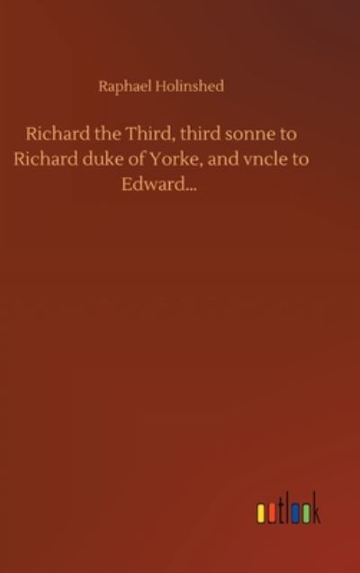 Cover for Raphael Holinshed · Richard the Third, third sonne to Richard duke of Yorke, and vncle to Edward... (Hardcover Book) (2020)