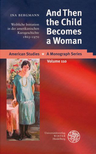 Cover for Ina Bergmann · And then the Child Becomes a Woman: Weibliche Initiation in Der Amerikanischen Kurzgeschichte 1865-1970 (American Studies - a Monograph Series) (German Edition) (Hardcover Book) [German edition] (2003)