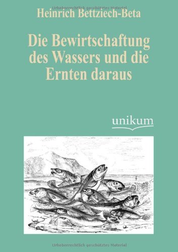 Cover for Heinrich Bettziech-beta · Die Bewirtschaftung Des Wassers Und Die Ernten Daraus (Taschenbuch) [German edition] (2012)