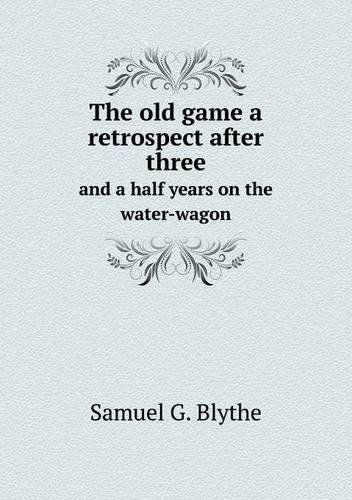 Cover for Samuel G. Blythe · The Old Game a Retrospect After Three and a Half Years on the Water-wagon (Paperback Book) (2013)