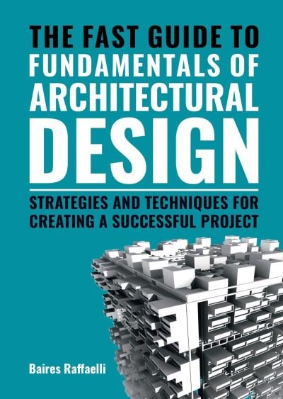 Baires Raffaelli · The Fast Guide to The Fundamentals of Architectural Design: Strategies and Techniques for creating a successful project (Taschenbuch) (2023)