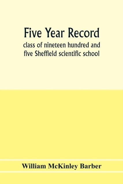 Five year record, class of nineteen hundred and five Sheffield scientific school - William McKinley Barber - Libros - Alpha Edition - 9789353977856 - 6 de febrero de 2020