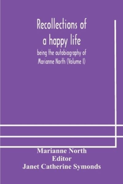Recollections of a happy life, being the autobiography of Marianne North (Volume I) - Marianne North - Books - Alpha Edition - 9789354178856 - October 13, 2020