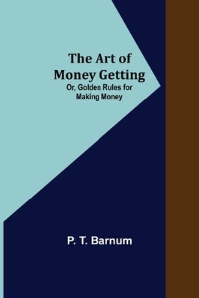 The Art of Money Getting; Or, Golden Rules for Making Money - P. T. Barnum - Books - Alpha Edition - 9789355890856 - February 23, 2021