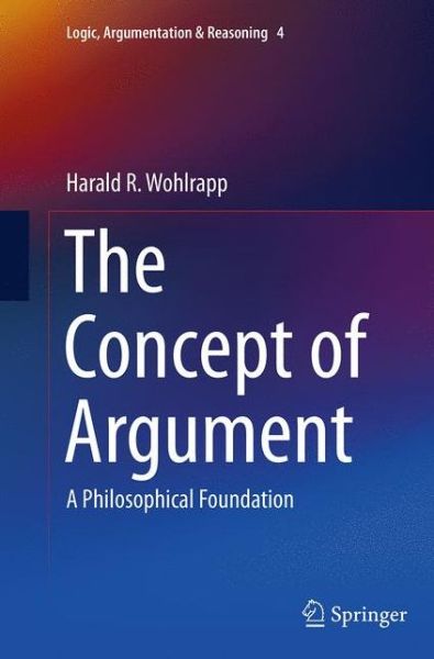 Harald R. Wohlrapp · The Concept of Argument: A Philosophical Foundation - Logic, Argumentation & Reasoning (Paperback Book) [Softcover reprint of the original 1st ed. 2014 edition] (2016)