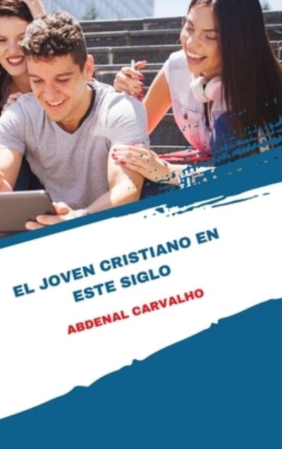 Cover for Abdenal Santos Carvalho · El joven cristiano de este siglo: Una edicion especial para coleccionar (Hardcover Book) (2024)