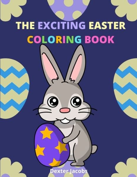 Cover for Dexter Jacobs · The Exciting Easter Coloring book: A Fun Easter Coloring Book for Kids of All Ages (Pocketbok) (2021)
