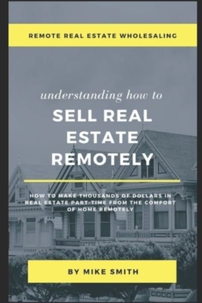 Cover for Mike Smith · Remote Real Estate Wholesaling: Understanding How to Sell Real Estate Remotely: How to Make Thousands of Dollars in Real Estate Part-Time From The Comfort of Home Remotely (Paperback Book) (2021)