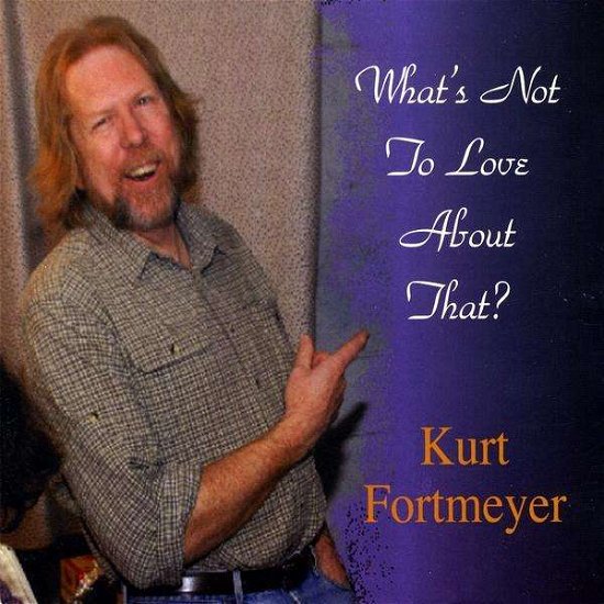 What's Not to Love About That? - Kurt Fortmeyer - Musique - SELF RELEASE - 0884501208857 - 27 octobre 2009