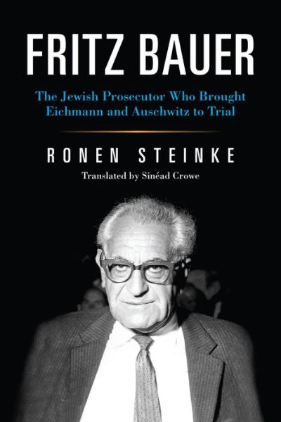 Cover for Ronen Steinke · Fritz Bauer: The Jewish Prosecutor Who Brought Eichmann and Auschwitz to Trial - German Jewish Cultures (Hardcover Book) (2020)