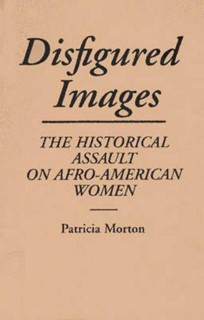 Disfigured Images: The Historical Assault on Afro-American Women - Patricia Morton - Books - Bloomsbury Publishing Plc - 9780275938857 - May 21, 1991