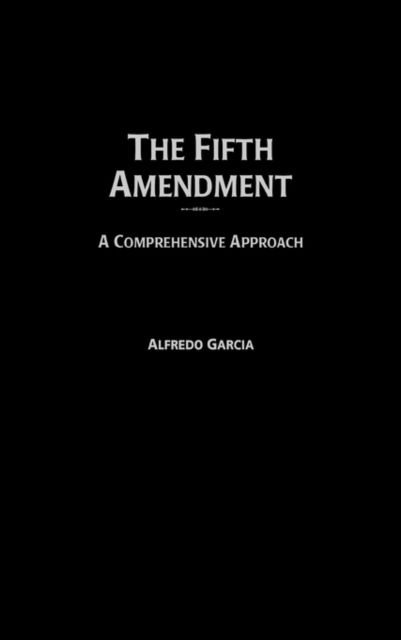 Cover for Alfredo Garcia · The Fifth Amendment: A Comprehensive Approach - Contributions in Legal Studies (Innbunden bok) (2002)