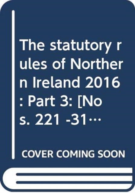 Cover for Northern Ireland: Statutory Publications Office · The statutory rules of Northern Ireland 2016: Part 3: [Nos. 221 -310] - The statutory rules of Northern Ireland 2016 (Hardcover Book) (2017)