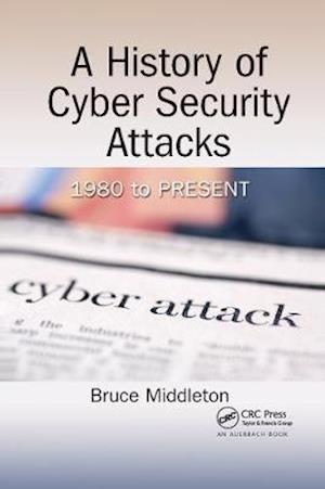 Cover for Middleton, Bruce (Security Refuge LLC, Melbourne, Florida, USA) · A History of Cyber Security Attacks: 1980 to Present (Paperback Book) (2020)