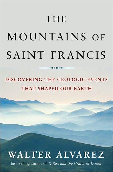 Cover for Walter Alvarez · The Mountains of Saint Francis: Discovering the Geologic Events That Shaped Our Earth (Hardcover Book) (2008)