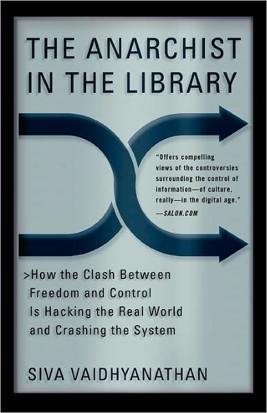 Siva Vaidhyanathan · The Anarchist in the Library: How the Clash Between Freedom and Control Is Hacking the Real World and Crashing the System (Paperback Book) [New edition] (2005)
