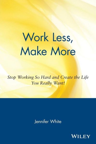 Cover for Jennifer White · Work Less, Make More: Stop Working So Hard and Create the Life You Really Want! (Paperback Book) (1999)