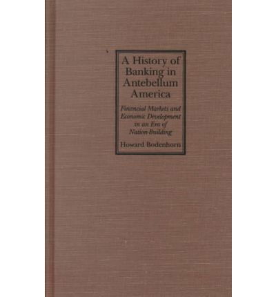 Cover for Bodenhorn, Howard (Lafayette College, Pennsylvania) · A History of Banking in Antebellum America: Financial Markets and Economic Development in an Era of Nation-Building - Studies in Macroeconomic History (Hardcover Book) (2000)