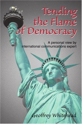 Cover for Geoffrey Whitehead · Tending the Flame of Democracy: a Personal View by International Communications Expert (Paperback Book) (2004)
