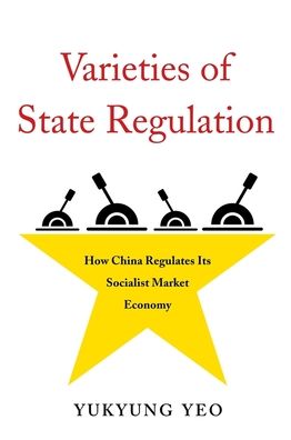 Cover for Yukyung Yeo · Varieties of State Regulation: How China Regulates Its Socialist Market Economy - Harvard East Asian Monographs (Hardcover Book) (2020)