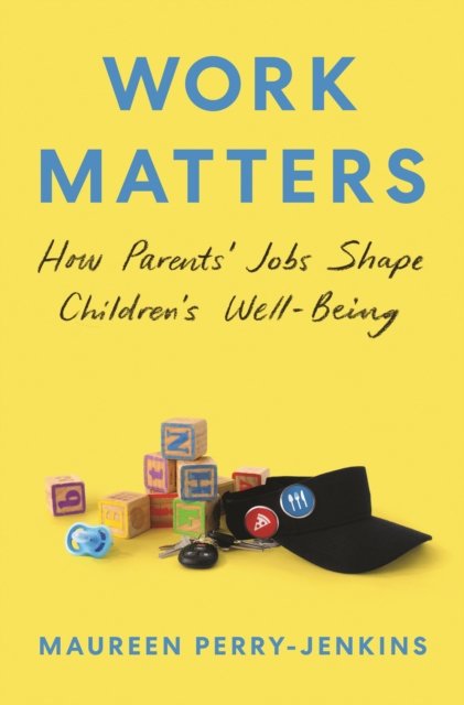 Maureen Perry-Jenkins · Work Matters: How Parents’ Jobs Shape Children’s Well-Being (Paperback Book) (2024)