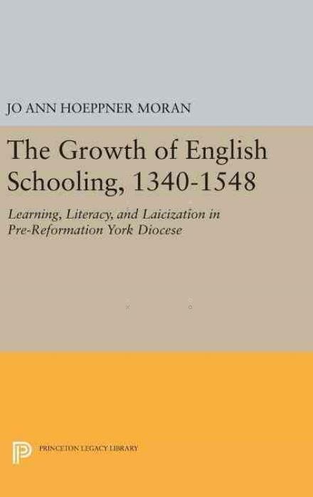 Cover for Jo Ann Hoeppner Moran · The Growth of English Schooling, 1340-1548: Learning, Literacy, and Laicization in Pre-Reformation York Diocese - Princeton Legacy Library (Hardcover Book) (2016)