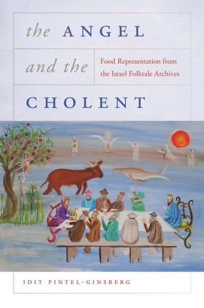 Cover for Idit Pintel-Ginsberg · The Angel and the Cholent: Food Representation from the Israel Folktale Archives - Raphael Patai Series in Jewish Folklore and Anthropology (Hardcover bog) (2021)