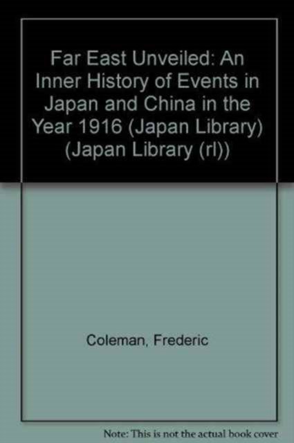 Cover for Frederic Coleman · Far East Unveiled: An Inner History of Events in Japan and China in the Year 1916 (Japan Library) - Japan Library (rl) (Hardcover Book) (1973)