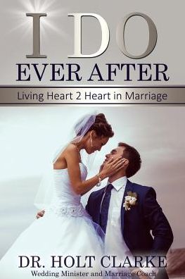 Cover for Dr. Holt Clarke · I Do Ever After : Living Heart 2 Heart In Marriage (Paperback Book) (2016)