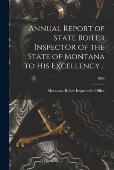 Cover for Montana Boiler Inspector's Office · Annual Report of State Boiler Inspector of the State of Montana to His Excellency ..; 1893 (Paperback Book) (2021)