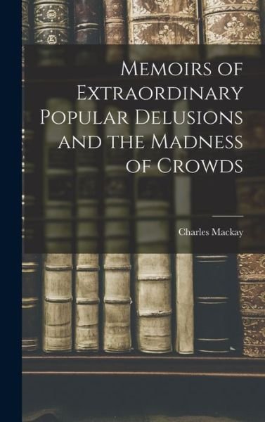 Memoirs of Extraordinary Popular Delusions and the Madness of Crowds - Charles MacKay - Books - Creative Media Partners, LLC - 9781015416857 - October 26, 2022