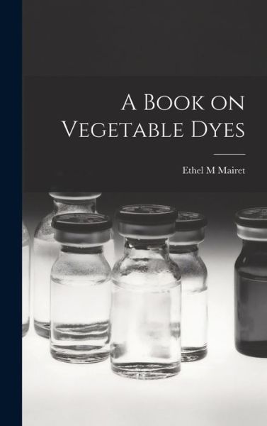 Cover for Ethel M. Mairet · Book on Vegetable Dyes (Book) (2022)