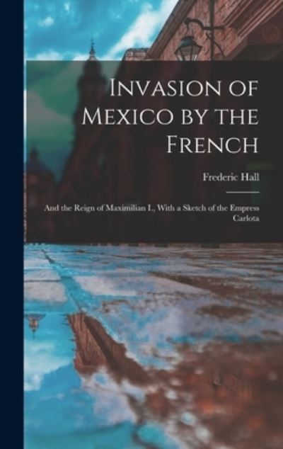 Cover for Frederic Hall · Invasion of Mexico by the French (Book) (2022)