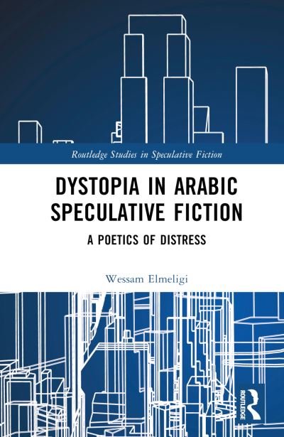 Cover for Wessam Elmeligi · Dystopia in Arabic Speculative Fiction: A Poetics of Distress - Routledge Studies in Speculative Fiction (Hardcover bog) (2023)