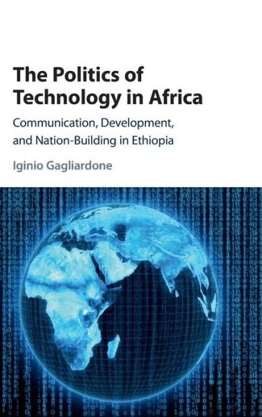 Cover for Gagliardone, Iginio (University of the Witwatersrand, Johannesburg) · The Politics of Technology in Africa: Communication, Development, and Nation-Building in Ethiopia (Gebundenes Buch) (2016)