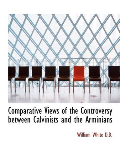 Cover for William White · Comparative Views of the Controversy Between Calvinists and the Arminians (Paperback Book) [Large Type edition] (2009)