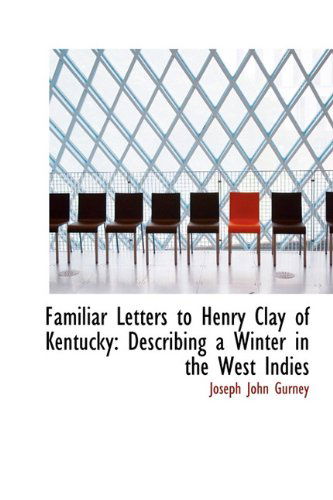 Cover for Joseph John Gurney · Familiar Letters to Henry Clay of Kentucky: Describing a Winter in the West Indies (Hardcover Book) (2009)