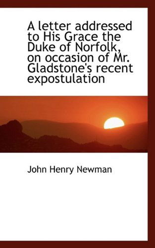 A Letter Addressed to His Grace the Duke of Norfolk, on Occasion of Mr. Gladstone's Recent Expostula - Cardinal John Henry Newman - Böcker - BiblioLife - 9781116847857 - 3 november 2009