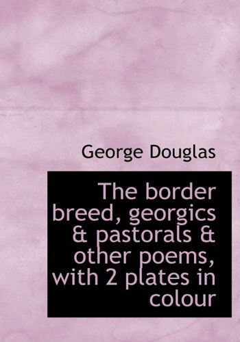 Cover for George Douglas · The Border Breed, Georgics &amp; Pastorals &amp; Other Poems, with 2 Plates in Colour (Hardcover Book) (2009)